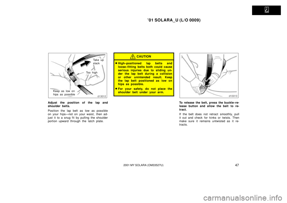 TOYOTA SOLARA 2001   (in English) Workshop Manual   
01 SOLARA_U (L/O 0009)
472001 MY SOLARA (OM33527U)
Ta k e  u p
slack
To o  h i g h
Keep as low on
hips as possible
Adjust the position of the lap and
shoulder belts.
Position the lap belt as low a