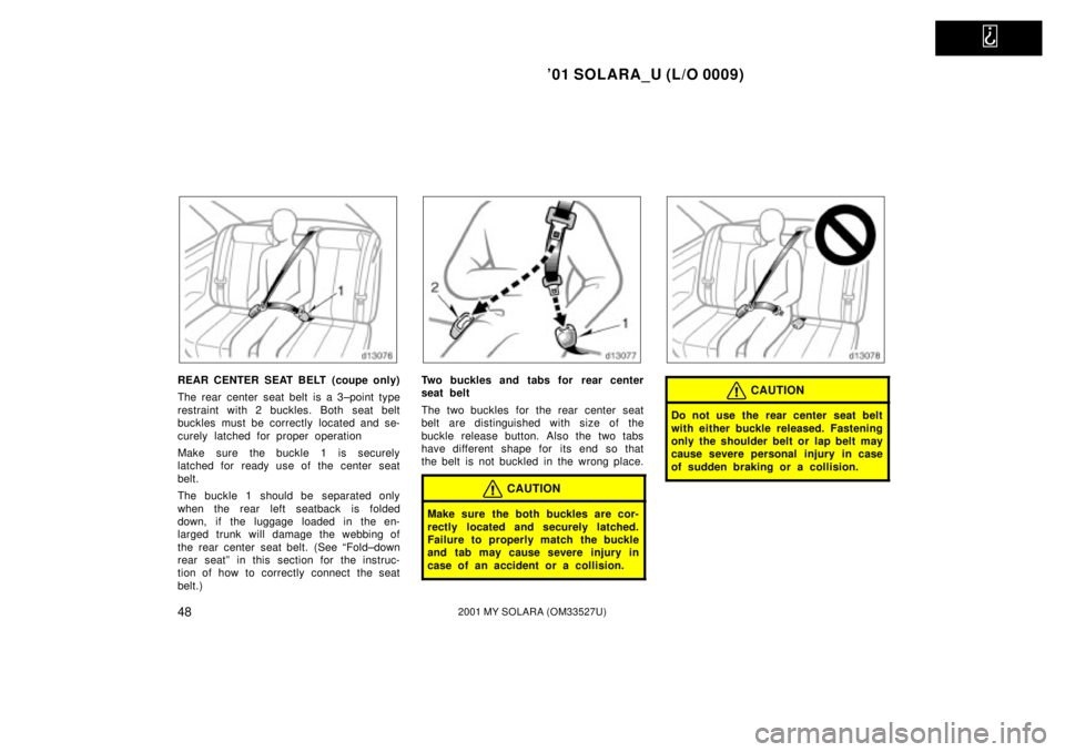 TOYOTA SOLARA 2001   (in English) Workshop Manual   
01 SOLARA_U (L/O 0009)
482001 MY SOLARA (OM33527U)
REAR CENTER SEAT BELT (coupe only)
The rear center seat belt is a 3±point type
restraint with 2 buckles. Both seat belt
buckles must be correctl