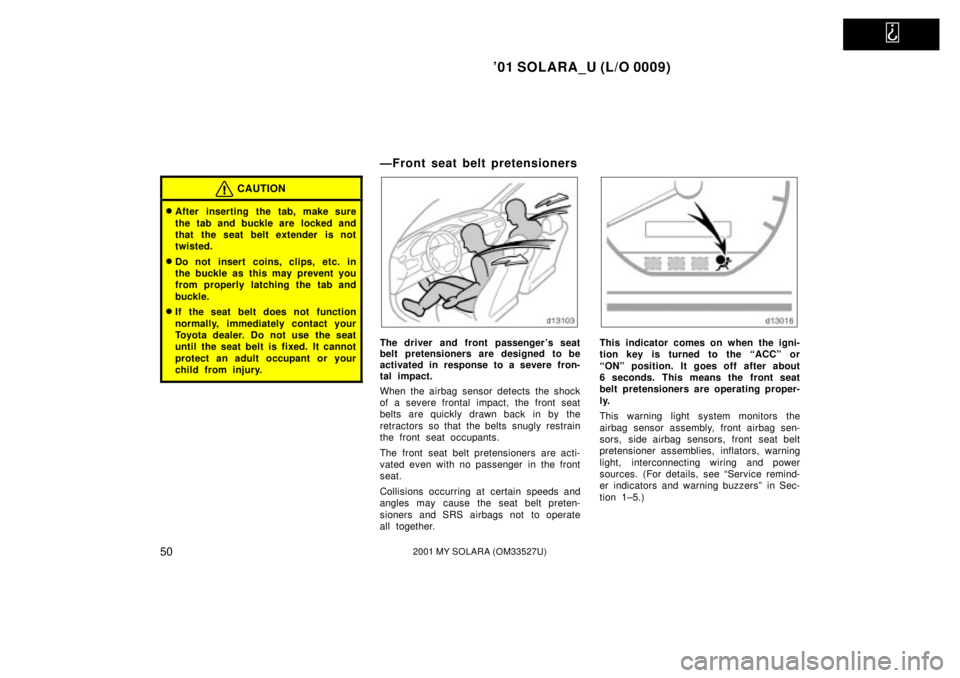 TOYOTA SOLARA 2001   (in English) Workshop Manual   
01 SOLARA_U (L/O 0009)
502001 MY SOLARA (OM33527U)
CAUTION
After inserting the tab, make sure
the tab and buckle are  locked and
that the seat belt extender is not
twisted.
Do not insert  coins,