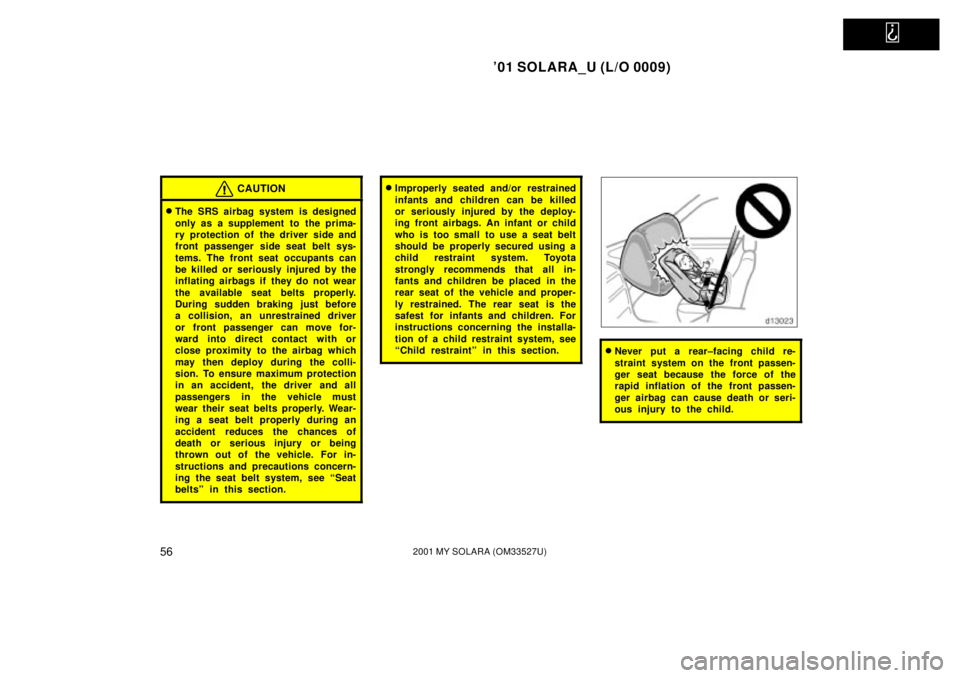 TOYOTA SOLARA 2001   (in English) Workshop Manual   
01 SOLARA_U (L/O 0009)
562001 MY SOLARA (OM33527U)
CAUTION
The SRS airbag system is designed
only as a supplement to  the prima-
ry protection of the driver side and
front passenger side seat bel