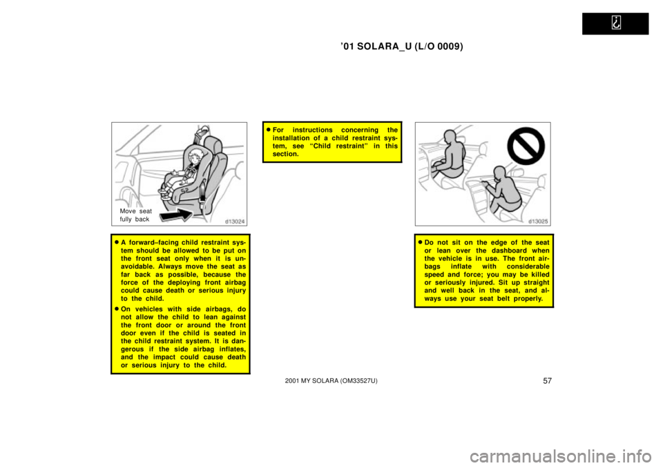 TOYOTA SOLARA 2001   (in English) Repair Manual   
01 SOLARA_U (L/O 0009)
572001 MY SOLARA (OM33527U)
Move seat
fully back
A  forward±facing child restraint sys-
tem should be allowed to be put on
the front seat only when it is un-
avoidable. Al