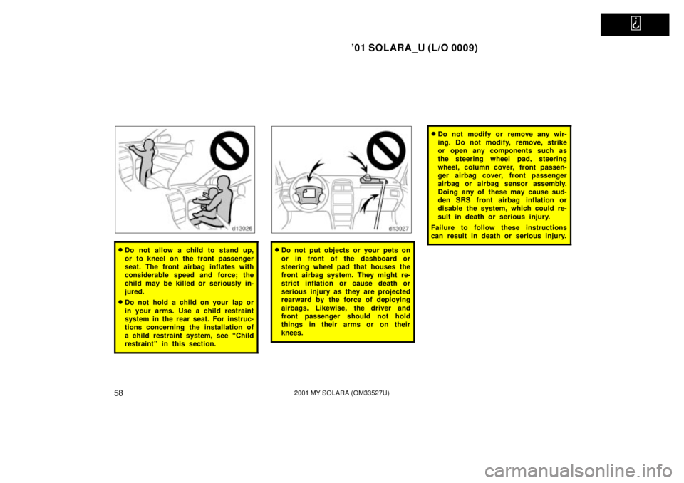 TOYOTA SOLARA 2001   (in English) Repair Manual   
01 SOLARA_U (L/O 0009)
582001 MY SOLARA (OM33527U)
Do not allow a child to stand up,
or to kneel on the front passenger
seat. The front airbag inflates with
considerable speed and force; the
chil