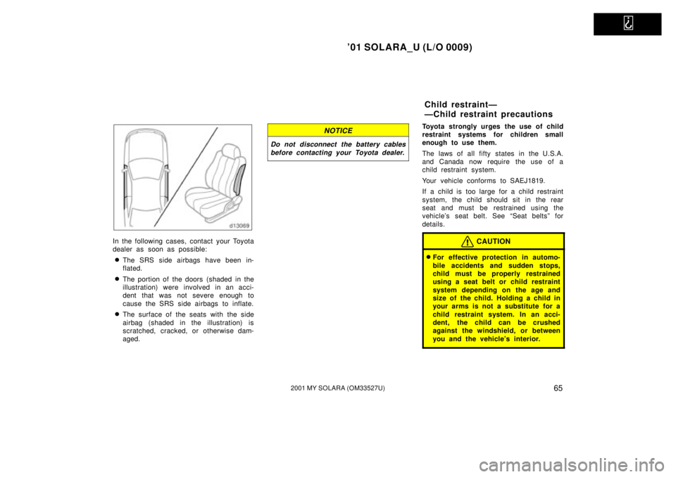 TOYOTA SOLARA 2001   (in English) Repair Manual   
01 SOLARA_U (L/O 0009)
652001 MY SOLARA (OM33527U)
In the following cases, contact your Toyota
dealer as soon as possible:
The SRS side airbags have been in-
flated.
The portion of the doors  (s