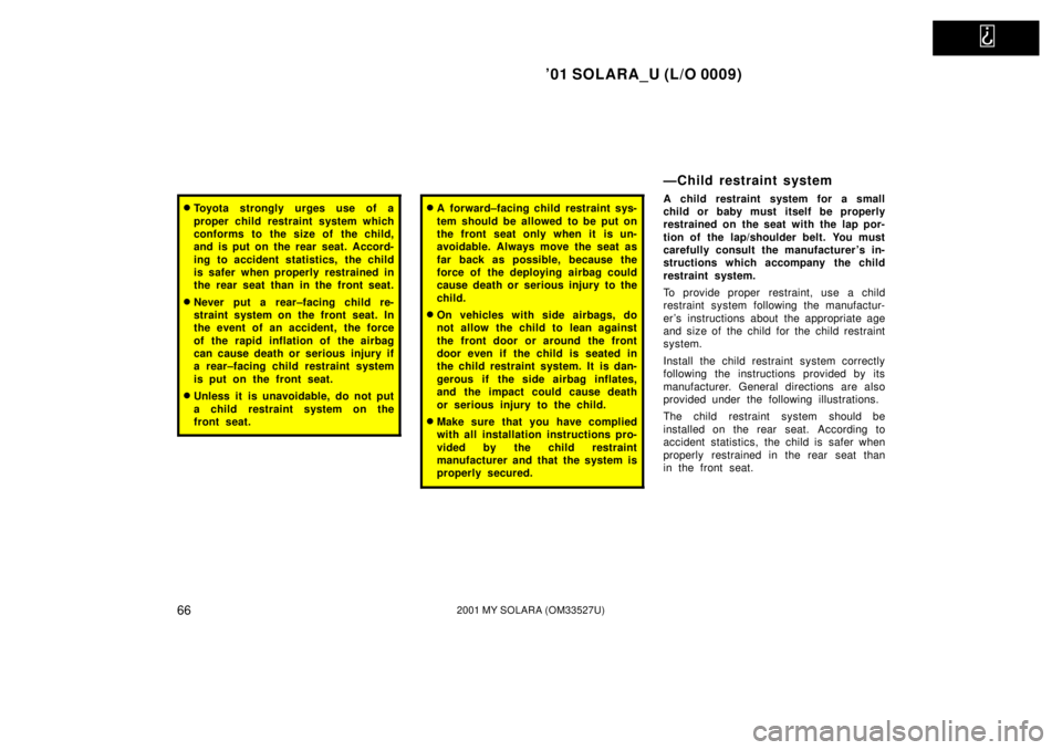 TOYOTA SOLARA 2001   (in English) Repair Manual   
01 SOLARA_U (L/O 0009)
662001 MY SOLARA (OM33527U)
Toyota strongly urges use of a
proper child restraint system which
conforms to the size of the child,
and is put on the rear seat. Accord-
ing t