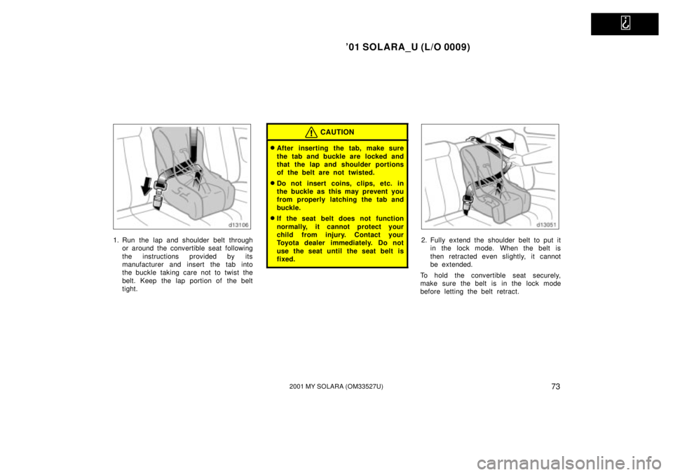 TOYOTA SOLARA 2001   (in English) Manual PDF   
01 SOLARA_U (L/O 0009)
732001 MY SOLARA (OM33527U)
1. Run the lap and shoulder belt throughor around the convertible seat following
the instructions provided by its
manufacturer and insert the tab