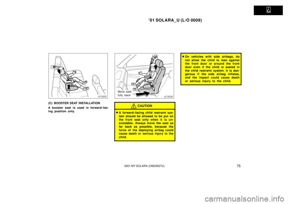 TOYOTA SOLARA 2001   (in English) Manual PDF   
01 SOLARA_U (L/O 0009)
752001 MY SOLARA (OM33527U)
(C) BOOSTER SEAT INSTALLATION
A booster seat is used in forward±fac-
ing position only.
Move seat
fully back
CAUTION
A  forward±facing child r