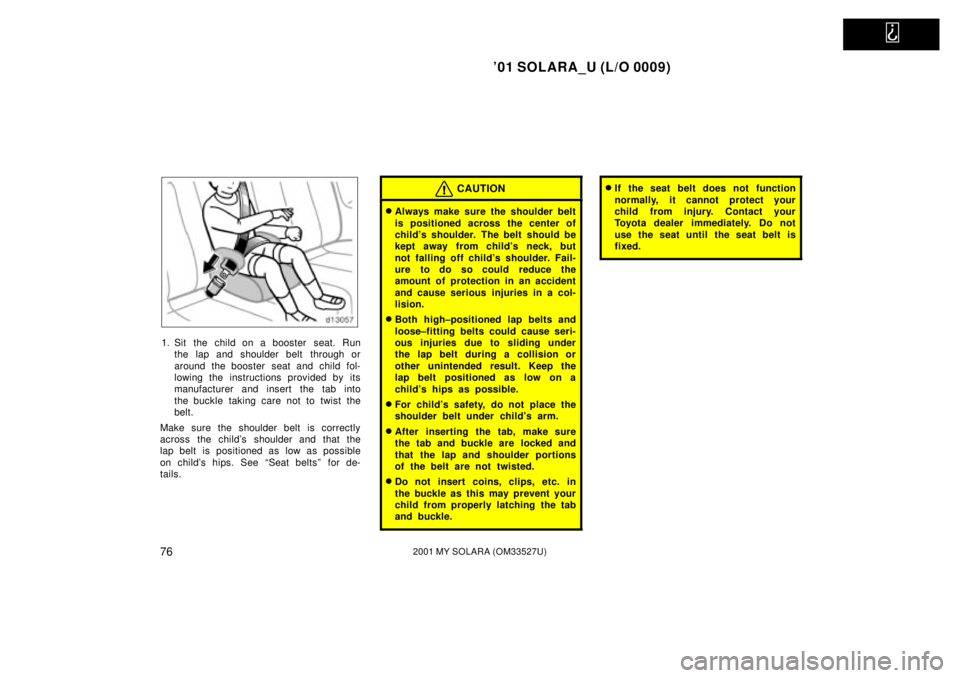 TOYOTA SOLARA 2001   (in English) Manual PDF   
01 SOLARA_U (L/O 0009)
762001 MY SOLARA (OM33527U)
1. Sit the child on a booster  seat. Runthe lap and shoulder belt  through or
around the booster  seat and child fol-
lowing the instructions pro