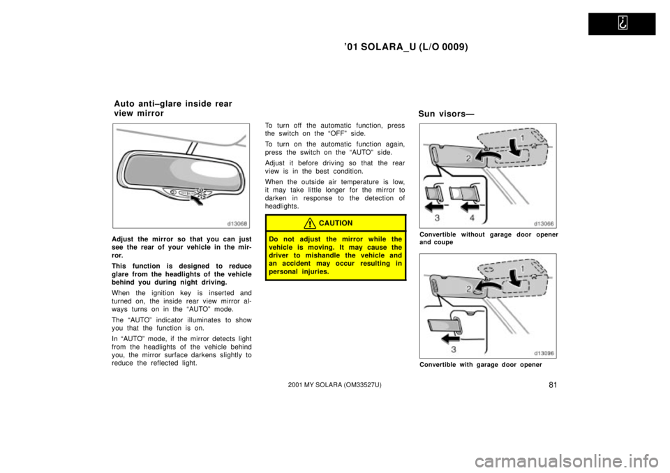 TOYOTA SOLARA 2001 (in English) Manual Online
01 SOLARA_U (L/O 0009)
812001 MY SOLARA (OM33527U)
Adjust the mirror so that you can just
see the rear of your vehicle in the mir-
ror.
This function is designed to reduce
glare from the headlight TOYOTA SOLARA 2001 (in English) Manual Online
01 SOLARA_U (L/O 0009)
812001 MY SOLARA (OM33527U)
Adjust the mirror so that you can just
see the rear of your vehicle in the mir-
ror.
This function is designed to reduce
glare from the headlight