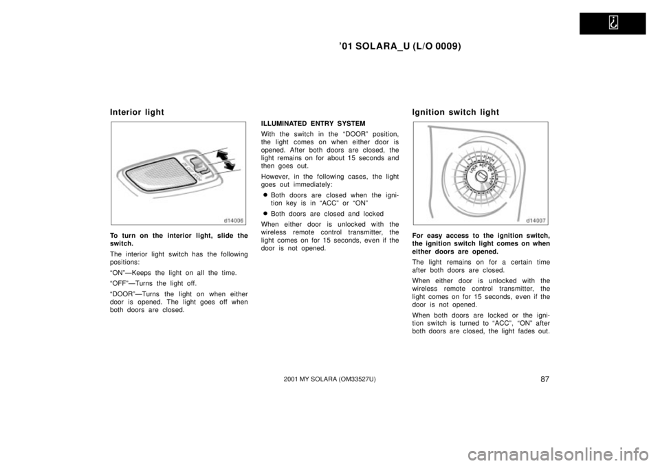 TOYOTA SOLARA 2001  Owners Manual (in English)   
01 SOLARA_U (L/O 0009)
872001 MY SOLARA (OM33527U)
Interior light
To turn on the interior light, slide the
switch.
The interior light switch has the following
positions:
ªONºÐKeeps the light on