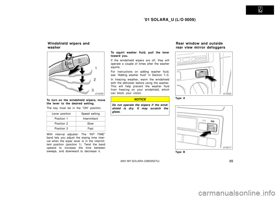 TOYOTA SOLARA 2001  Owners Manual (in English)   
01 SOLARA_U (L/O 0009)
892001 MY SOLARA (OM33527U)
To turn on the windshield wipers, move
the lever to the desired setting.
The key must be in the ªONº position.Lever position
Speed setting
Posi
