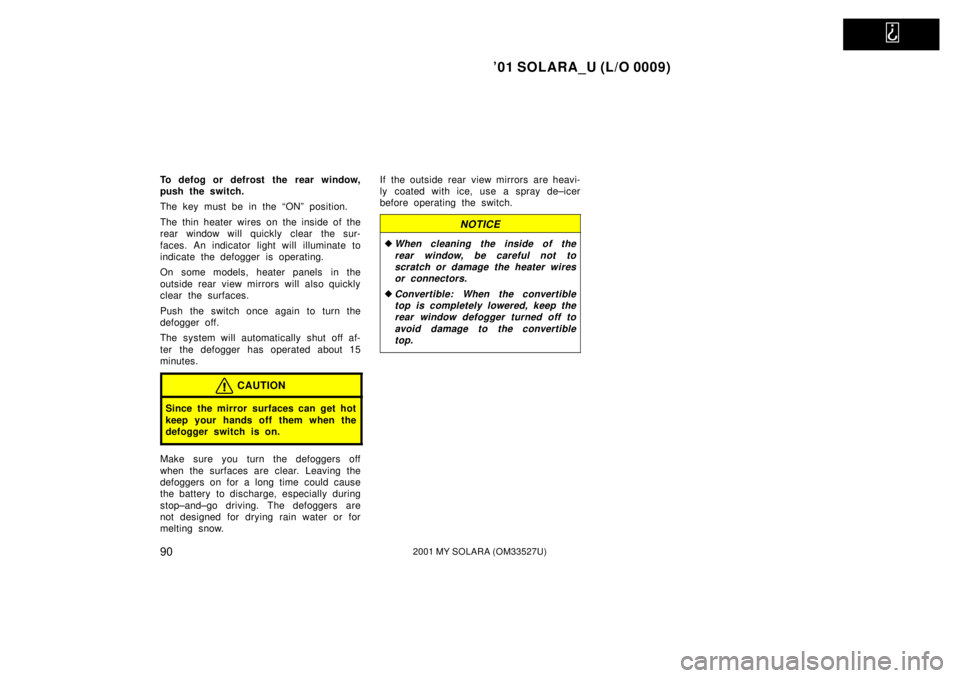 TOYOTA SOLARA 2001  Owners Manual (in English)   
01 SOLARA_U (L/O 0009)
902001 MY SOLARA (OM33527U)
To defog or defrost the rear window,
push the switch.
The key must be in the ªONº position.
The thin heater wires on the inside of the
rear win