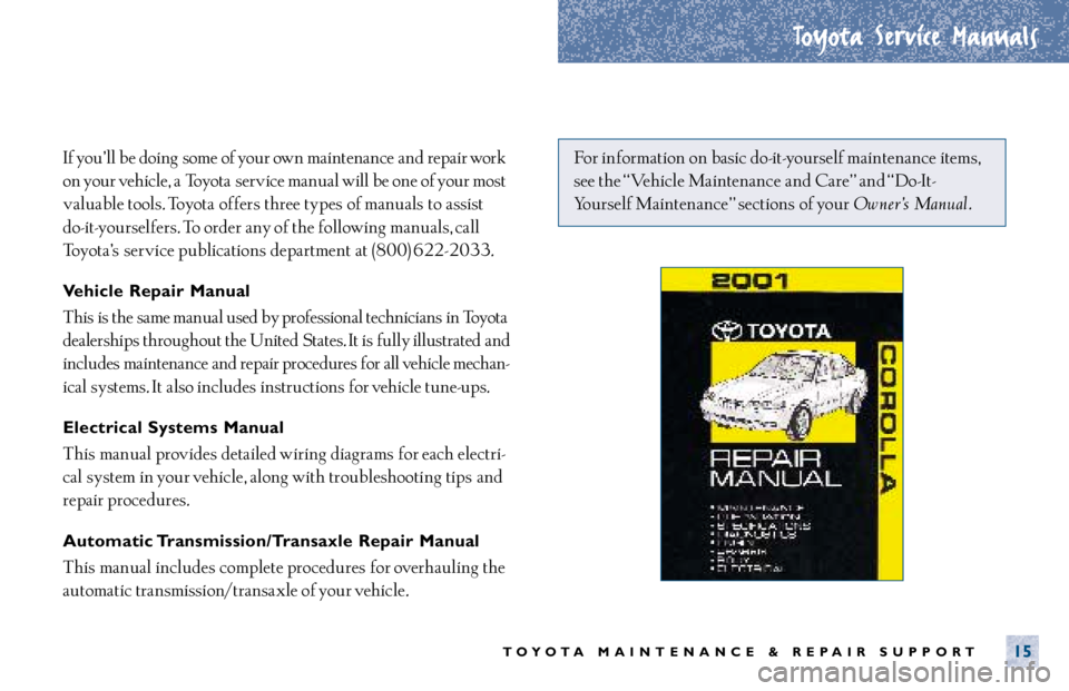 TOYOTA SOLARA 2001  Warranties & Maintenance Guides (in English) Toyota Service Manuals
TOYOTA MAINTENANCE & REPAIR SUPPORT15
If you’ ll be doing  some of your own maintenance  and repair work
on your vehicle,  a Toyota service manual will be one of your most
val
