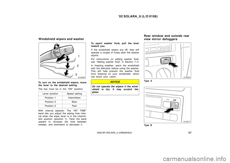 TOYOTA SOLARA 2002  Owners Manual (in English) ’02 SOLARA_U (L/O 0108)
972002 MY SOLARA_U (OM33545U)
To turn on the windshield wipers, move
the lever to the desired setting.
The key must be in the “ON” position.
Lever position
Speed setting
