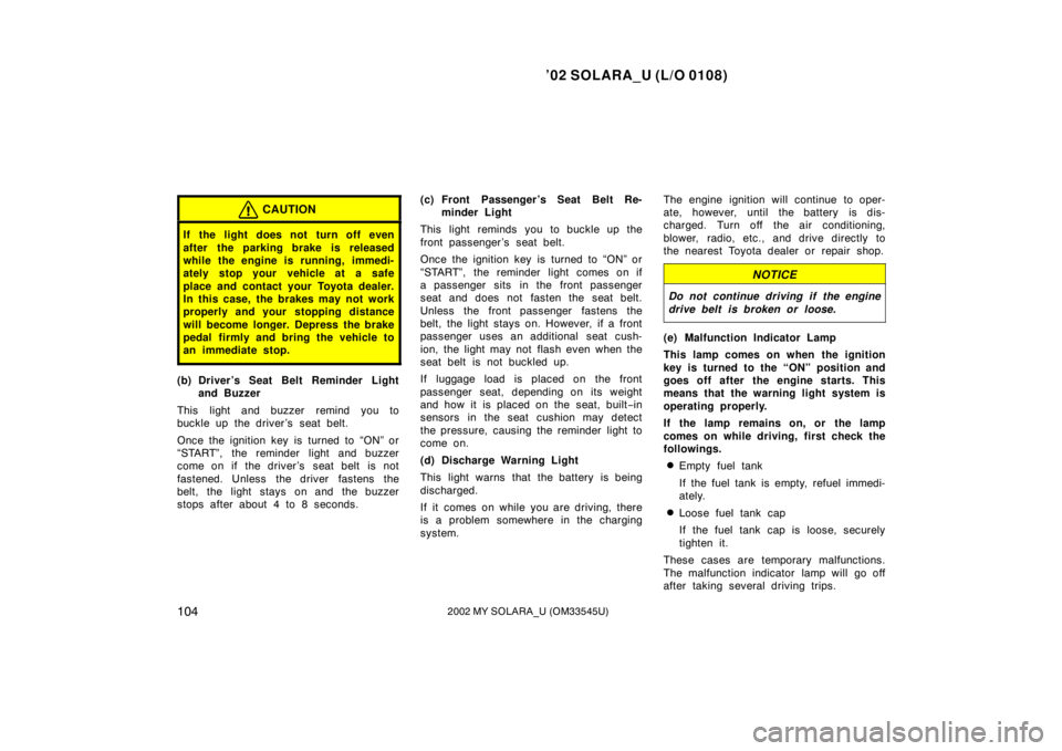 TOYOTA SOLARA 2002  Owners Manual (in English) ’02 SOLARA_U (L/O 0108)
1042002 MY SOLARA_U (OM33545U)
CAUTION
If the light does not turn off even
after the parking brake is released
while the engine is running, immedi-
ately stop your vehicle at
