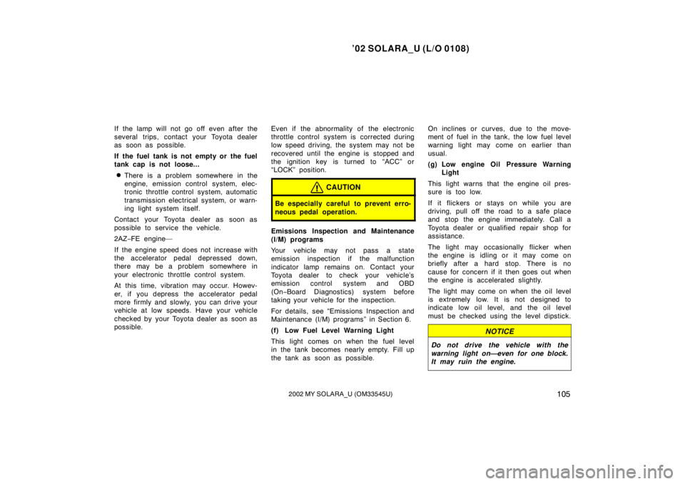 TOYOTA SOLARA 2002  Owners Manual (in English) ’02 SOLARA_U (L/O 0108)
1052002 MY SOLARA_U (OM33545U)
If the lamp will not go off even after the
several trips, contact your Toyota dealer
as soon as possible.
If the fuel tank is not empty or the 