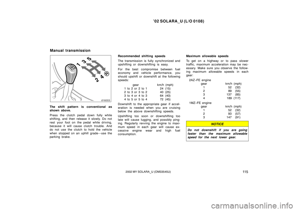 TOYOTA SOLARA 2002 Owners Manual (in English) ’02 SOLARA_U (L/O 0108)
11 52002 MY SOLARA_U (OM33545U)
The shift pattern is conventional as
shown above.
Press the clutch pedal down fully while
shifting, and then release it slowly. Do not
rest y TOYOTA SOLARA 2002 Owners Manual (in English) ’02 SOLARA_U (L/O 0108)
11 52002 MY SOLARA_U (OM33545U)
The shift pattern is conventional as
shown above.
Press the clutch pedal down fully while
shifting, and then release it slowly. Do not
rest y