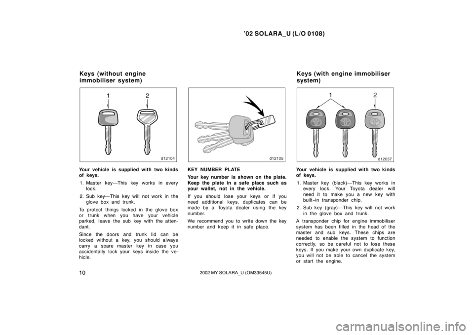 TOYOTA SOLARA 2002  Owners Manual (in English) ’02 SOLARA_U (L/O 0108)
102002 MY SOLARA_U (OM33545U)
Your vehicle is supplied with two kinds
of keys.
1. Master key—This key works in every lock.
2. Sub key—This key will not work in the glove 