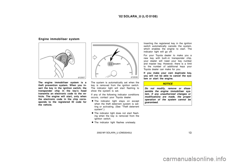 TOYOTA SOLARA 2002  Owners Manual (in English) ’02 SOLARA_U (L/O 0108)
132002 MY SOLARA_U (OM33545U)
The engine immobiliser system is a
theft prevention system. When you in-
sert the key in the ignition switch, the
transponder chip in the key’