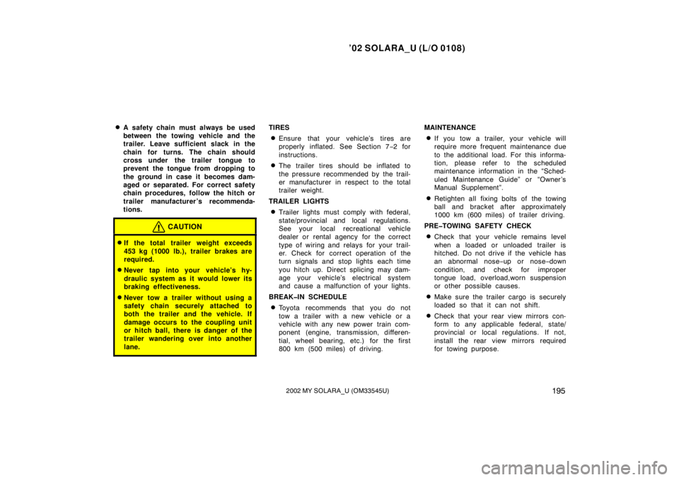 TOYOTA SOLARA 2002  Owners Manual (in English) ’02 SOLARA_U (L/O 0108)
1952002 MY SOLARA_U (OM33545U)
A safety chain must always be used
between the towing vehicle and the
trailer. Leave sufficient slack in the
chain for turns. The chain should