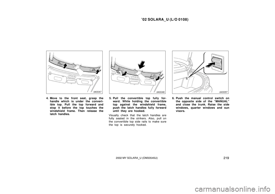 TOYOTA SOLARA 2002  Owners Manual (in English) ’02 SOLARA_U (L/O 0108)
2192002 MY SOLARA_U (OM33545U)
4. Move to the front seat, grasp the
handle which is under the convert-
ible top. Pull the top forward and
stop it before the top touches the
w