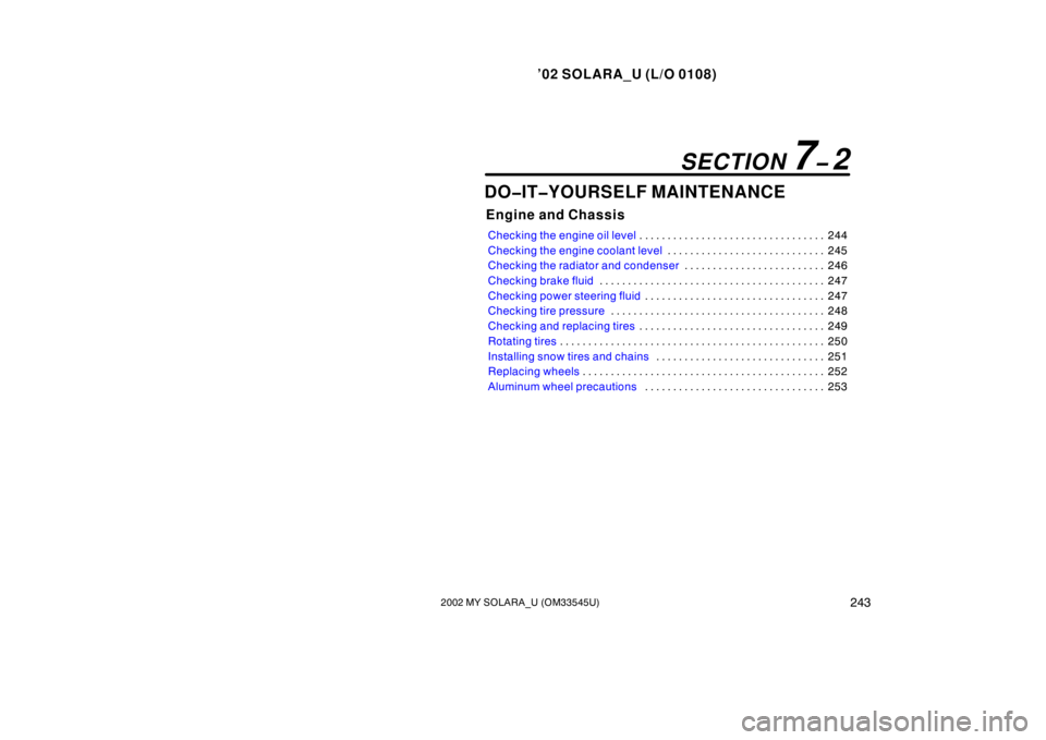 TOYOTA SOLARA 2002  Owners Manual (in English) ’02 SOLARA_U (L/O 0108)
2432002 MY SOLARA_U (OM33545U)
DO�IT�YOURSELF MAINTENANCE
Engine and Chassis
Checking the engine oil level 244
. . . . . . . . . . . . . . . . . . . . . . . . . . . . . . . .