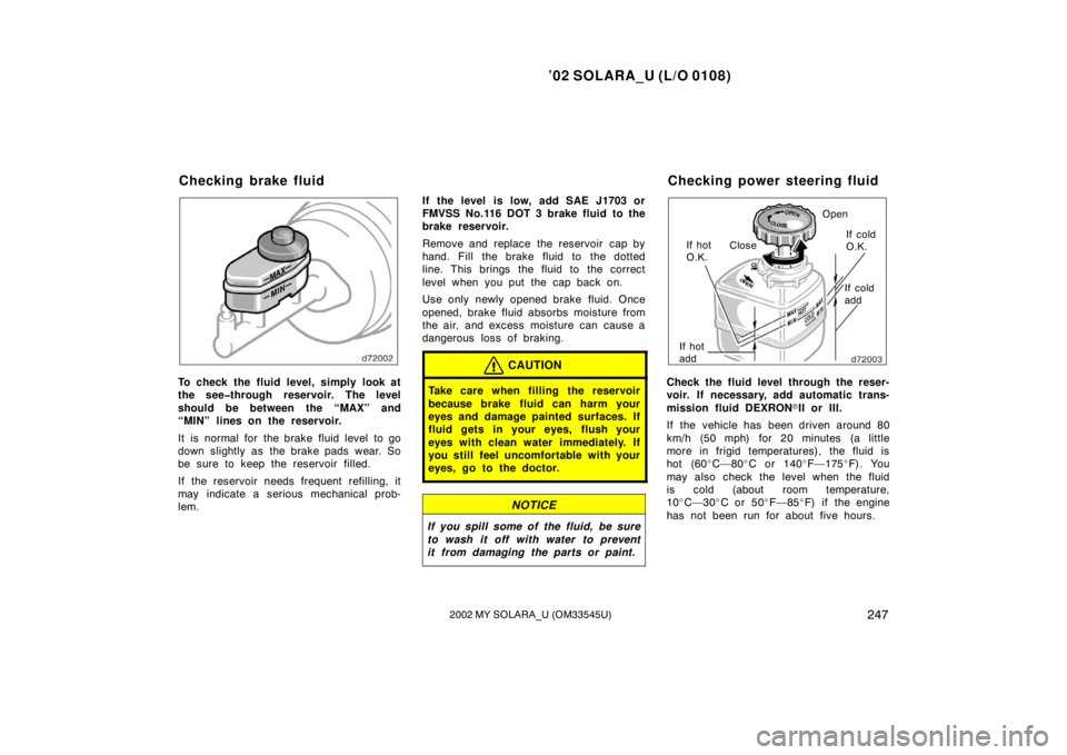 TOYOTA SOLARA 2002  Owners Manual (in English) ’02 SOLARA_U (L/O 0108)
2472002 MY SOLARA_U (OM33545U)
To check the fluid level, simply look at
the see�through reservoir. The level
should be between the “MAX” and
“MIN” lines on the reserv