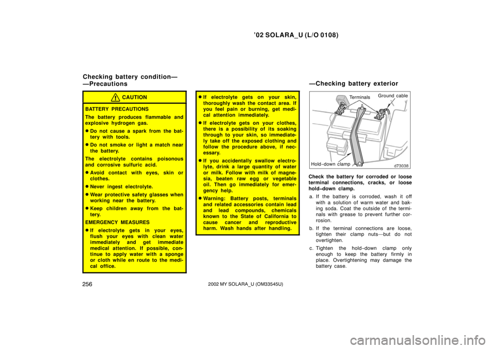 TOYOTA SOLARA 2002  Owners Manual (in English) ’02 SOLARA_U (L/O 0108)
2562002 MY SOLARA_U (OM33545U)
CAUTION
BATTERY PRECAUTIONS
The battery produces flammable and
explosive hydrogen gas.
Do not cause a spark from the bat-
tery with tools.
Do