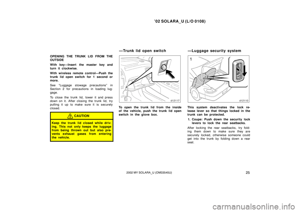 TOYOTA SOLARA 2002   (in English) Owners Manual ’02 SOLARA_U (L/O 0108)
252002 MY SOLARA_U (OM33545U)
OPENING THE TRUNK LID FROM THE
OUTSIDE
With key—Insert  the master key and
turn it clockwise.
With wireless remote control—Push the
trunk li