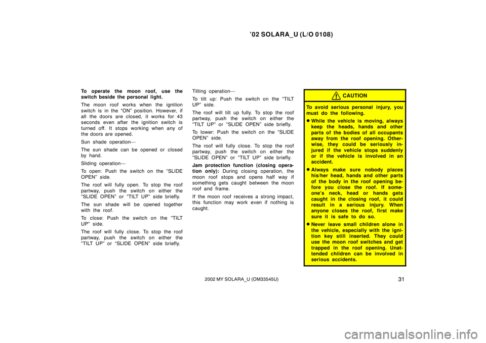 TOYOTA SOLARA 2002   (in English) Owners Guide ’02 SOLARA_U (L/O 0108)
312002 MY SOLARA_U (OM33545U)
To operate the moon roof, use the
switch beside the personal light.
The moon roof works when the ignition
switch is in the “ON” position. Ho