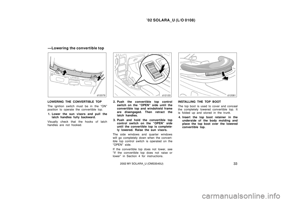 TOYOTA SOLARA 2002   (in English) Owners Guide ’02 SOLARA_U (L/O 0108)
332002 MY SOLARA_U (OM33545U)
LOWERING THE CONVERTIBLE TOP
The ignition switch must be in the “ON”
position to operate the convertible top.
1. Lower the sun visors and pu