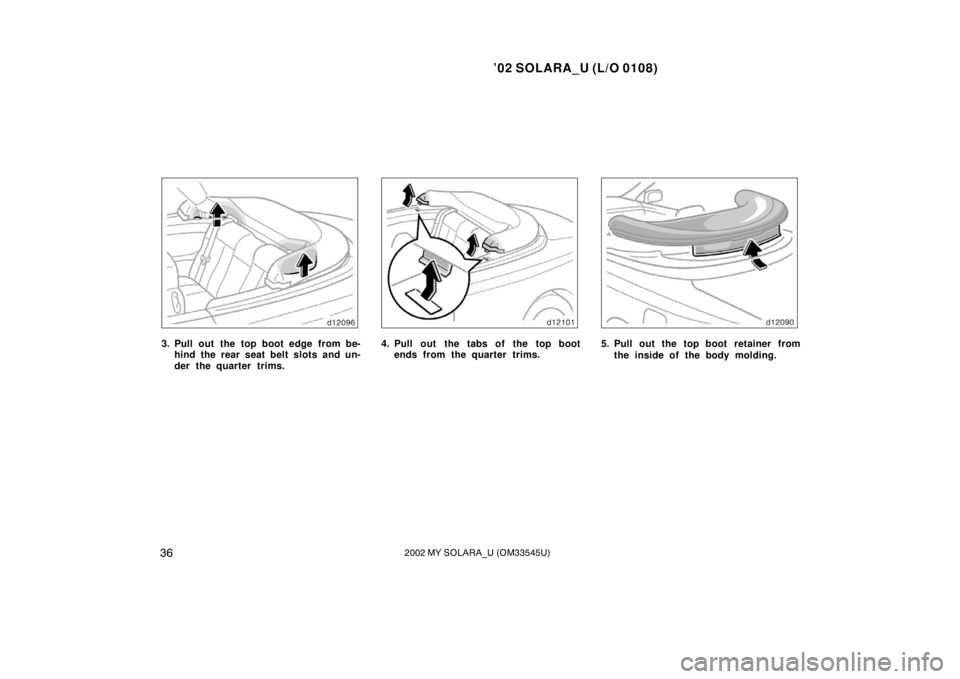 TOYOTA SOLARA 2002   (in English) Owners Guide ’02 SOLARA_U (L/O 0108)
362002 MY SOLARA_U (OM33545U)
3. Pull out the top boot edge from be-
hind the rear seat belt slots and un-
der the quarter trims.4. Pull out the tabs of the top bootends from