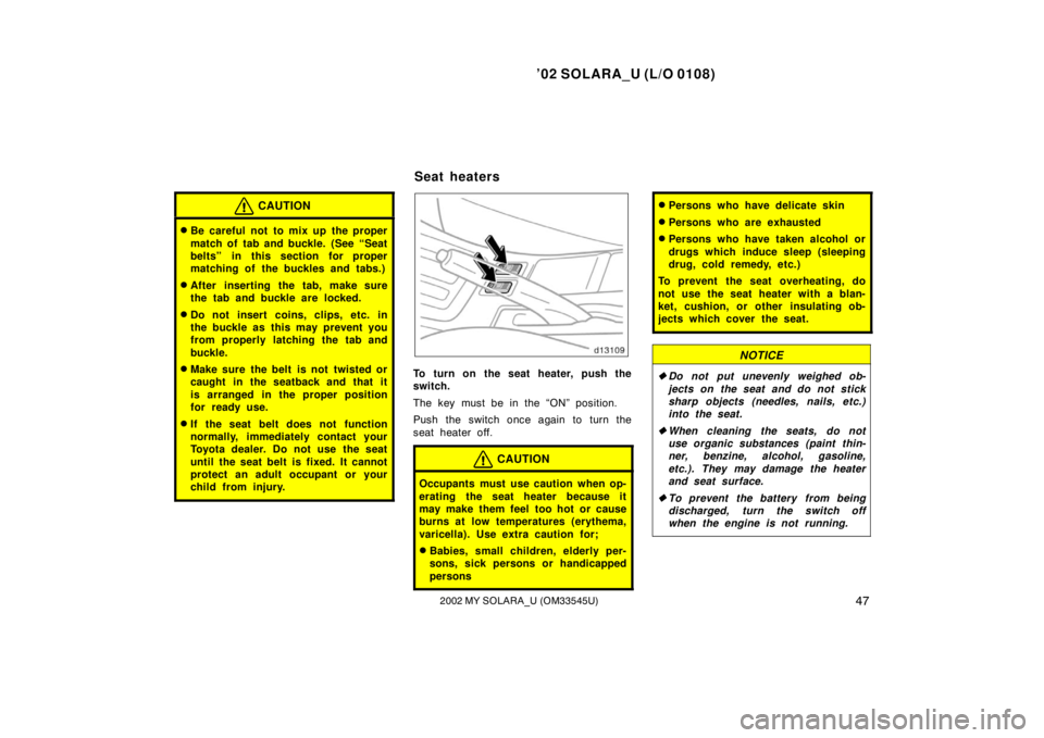 TOYOTA SOLARA 2002  Owners Manual (in English) ’02 SOLARA_U (L/O 0108)
472002 MY SOLARA_U (OM33545U)
CAUTION
Be careful not to mix up the proper
match of tab and buckle. (See “Seat
belts” in this section for proper
matching of the buckles a