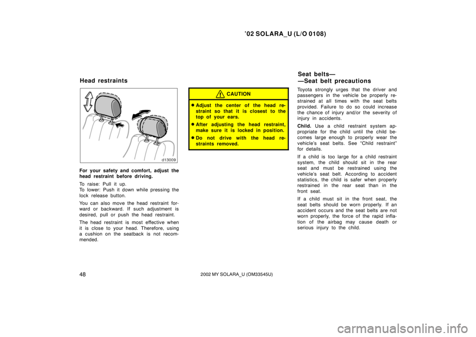 TOYOTA SOLARA 2002   (in English) Workshop Manual ’02 SOLARA_U (L/O 0108)
482002 MY SOLARA_U (OM33545U)
For your safety and comfort, adjust the
head restraint before driving.
To raise: Pull it up.
To lower: Push it down while pressing the
lock rele