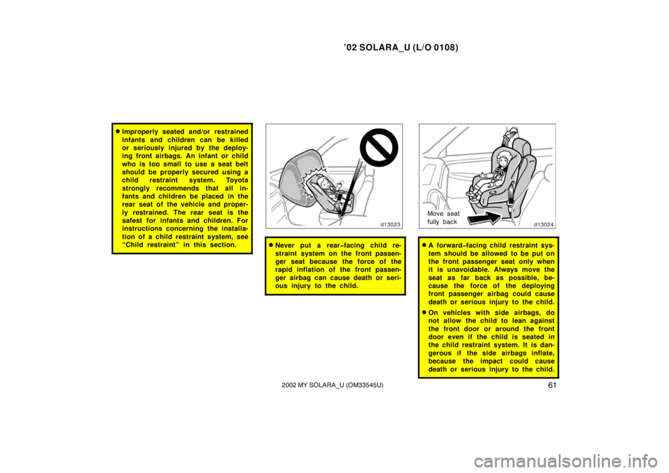 TOYOTA SOLARA 2002   (in English) Repair Manual ’02 SOLARA_U (L/O 0108)
612002 MY SOLARA_U (OM33545U)
Improperly seated and/or restrained
infants and children can be killed
or seriously injured by the deploy-
ing front airbags. An infant or chil