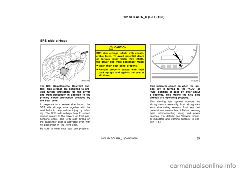 TOYOTA SOLARA 2002   (in English) Repair Manual ’02 SOLARA_U (L/O 0108)
652002 MY SOLARA_U (OM33545U)
The SRS (Supplemental Restraint Sys-
tem) side airbags are designed to pro-
vide further protection for the driver
and front passenger in additi