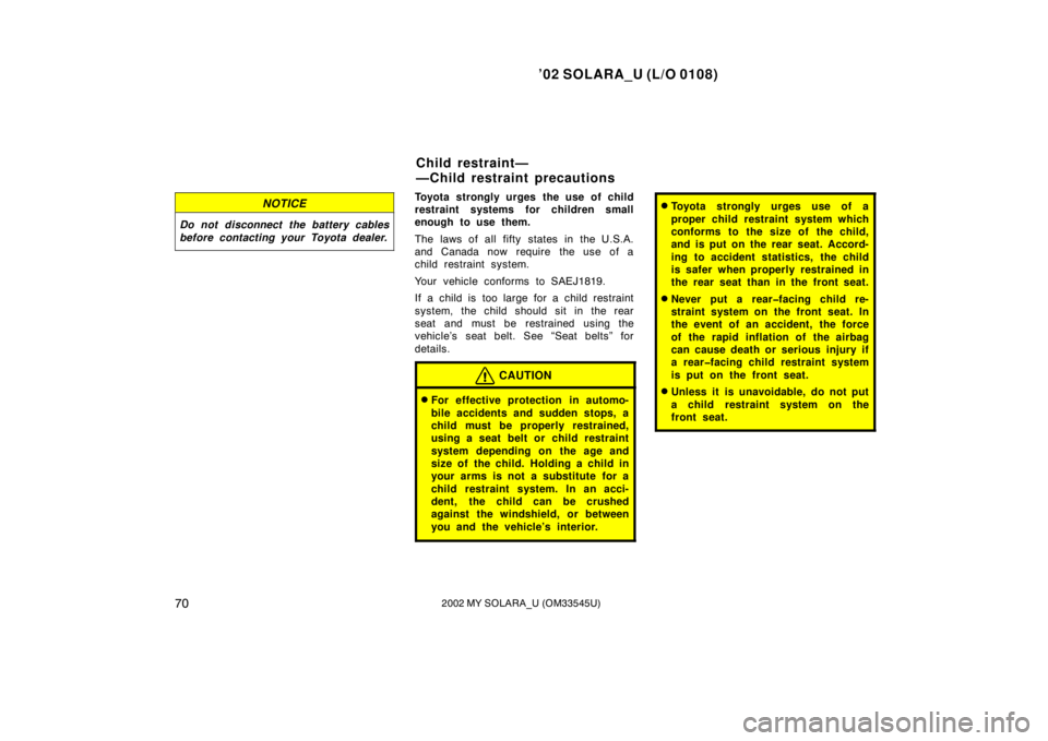 TOYOTA SOLARA 2002   (in English) Manual PDF ’02 SOLARA_U (L/O 0108)
702002 MY SOLARA_U (OM33545U)
NOTICE
Do not disconnect the battery cables
before contacting your Toyota dealer.
Toyota strongly urges the use of child
restraint systems for c