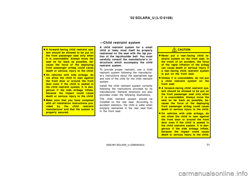 TOYOTA SOLARA 2002   (in English) Manual PDF ’02 SOLARA_U (L/O 0108)
712002 MY SOLARA_U (OM33545U)
A forward�facing child restraint sys-
tem should be allowed to be put on
the front passenger seat only when
it is unavoidable. Always move the
