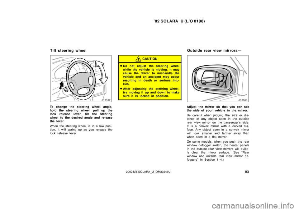 TOYOTA SOLARA 2002   (in English) Manual Online ’02 SOLARA_U (L/O 0108)
832002 MY SOLARA_U (OM33545U)
To change the steering wheel angle,
hold the steering wheel, pull up the
lock release lever, tilt the steering
wheel to the desired angle and re