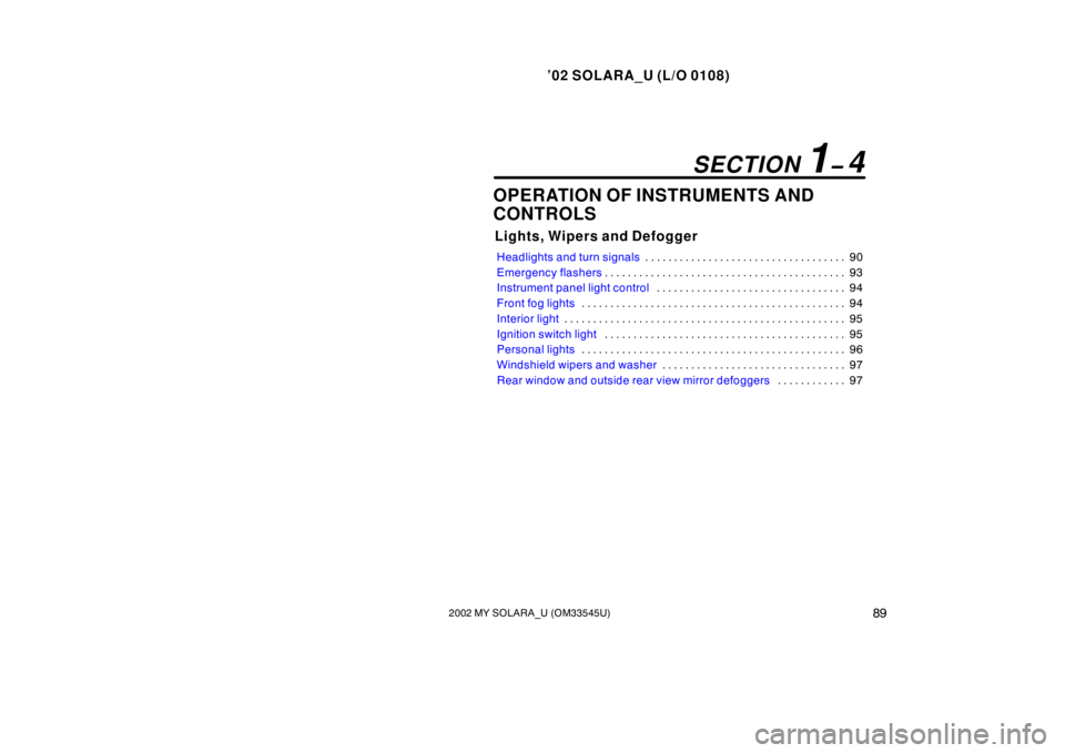 TOYOTA SOLARA 2002  Owners Manual (in English) ’02 SOLARA_U (L/O 0108)
892002 MY SOLARA_U (OM33545U)
OPERATION OF INSTRUMENTS AND
CONTROLS
Lights, Wipers and Defogger
Headlights and turn signals 90
. . . . . . . . . . . . . . . . . . . . . . . .