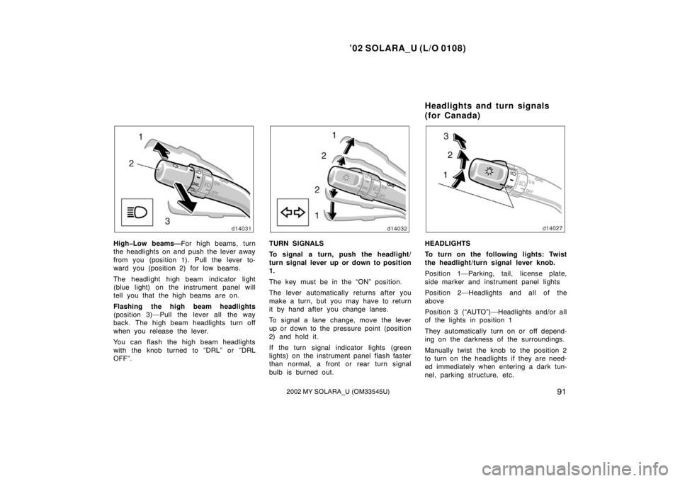 TOYOTA SOLARA 2002  Owners Manual (in English) ’02 SOLARA_U (L/O 0108)
912002 MY SOLARA_U (OM33545U)
High�Low beams—For high beams, turn
the headlights on and push the lever away
from you (position 1). Pull the lever to-
ward you (position 2) 