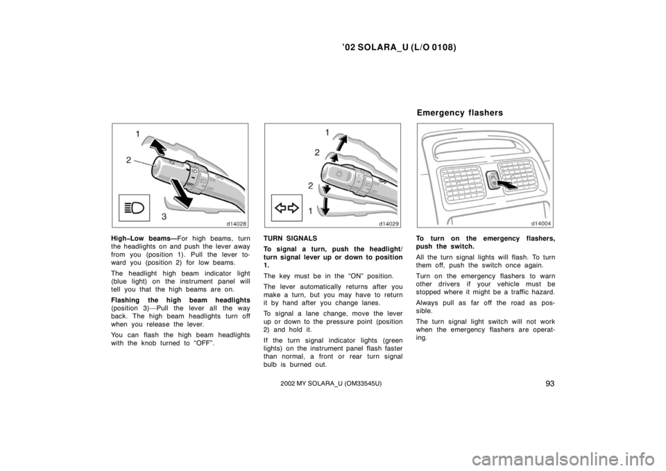TOYOTA SOLARA 2002  Owners Manual (in English) ’02 SOLARA_U (L/O 0108)
932002 MY SOLARA_U (OM33545U)
High�Low beams—For high beams, turn
the headlights on and push the lever away
from you (position 1). Pull the lever to-
ward you (position 2) 