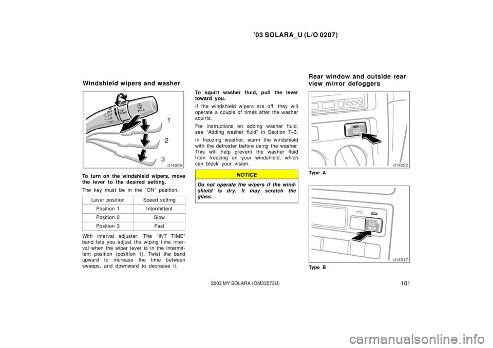 TOYOTA SOLARA 2003  Owners Manual (in English) ’03 SOLARA_U (L/O 0207)
1012003 MY SOLARA (OM33573U)
To turn on the windshield wipers, move
the lever to the desired setting.
The key must be in the “ON” position.
Lever position
Speed setting
P