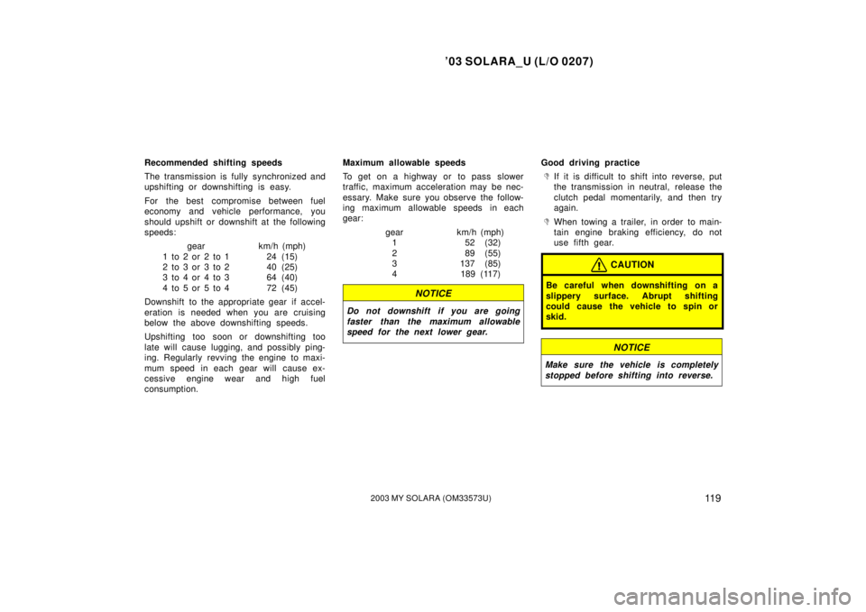 TOYOTA SOLARA 2003  Owners Manual (in English) ’03 SOLARA_U (L/O 0207)
11 92003 MY SOLARA (OM33573U)
Recommended shifting speeds
The transmission is fully synchronized and
upshifting or downshifting is easy.
For the best  compromise between fuel