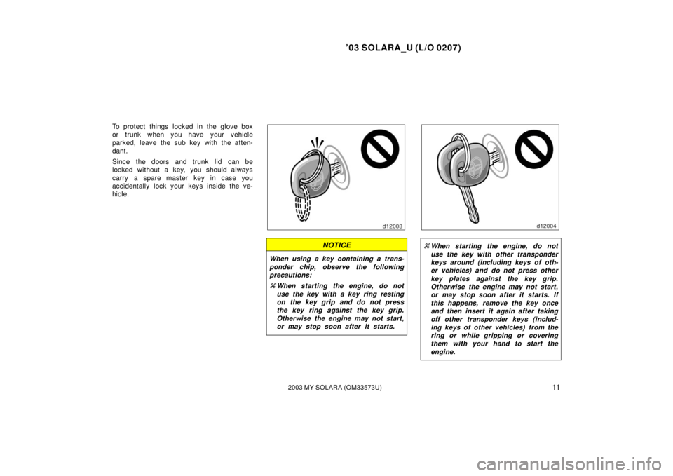TOYOTA SOLARA 2003 Owners Manual (in English) ’03 SOLARA_U (L/O 0207)
112003 MY SOLARA (OM33573U)
To protect things locked in the glove box
or trunk when you have your vehicle
parked, leave the sub key with the atten-
dant.
Since the doors and TOYOTA SOLARA 2003 Owners Manual (in English) ’03 SOLARA_U (L/O 0207)
112003 MY SOLARA (OM33573U)
To protect things locked in the glove box
or trunk when you have your vehicle
parked, leave the sub key with the atten-
dant.
Since the doors and
