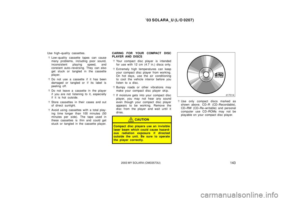 TOYOTA SOLARA 2003  Owners Manual (in English) ’03 SOLARA_U (L/O 0207)
1432003 MY SOLARA (OM33573U)
Use high�quality cassettes.
Low�quality cassette tapes can cause
many problems, including poor sound,
inconsistent playing speed, and
constant a