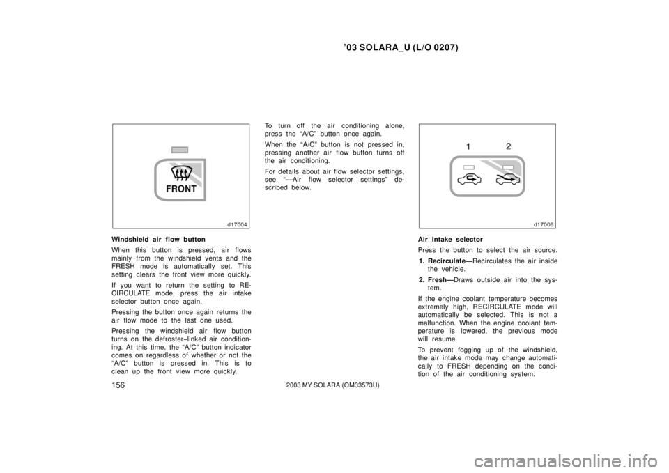 TOYOTA SOLARA 2003  Owners Manual (in English) ’03 SOLARA_U (L/O 0207)
1562003 MY SOLARA (OM33573U)
Windshield air flow button
When this button is pressed, air flows
mainly from the windshield vents and the
FRESH mode is automatically set. This
