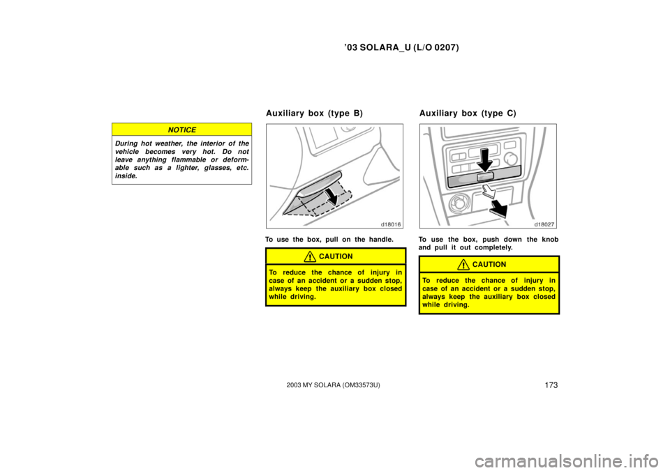 TOYOTA SOLARA 2003  Owners Manual (in English) ’03 SOLARA_U (L/O 0207)
1732003 MY SOLARA (OM33573U)
NOTICE
During hot weather, the interior of the
vehicle becomes very hot. Do not
leave anything flammable or deform-
able such as a lighter, glass