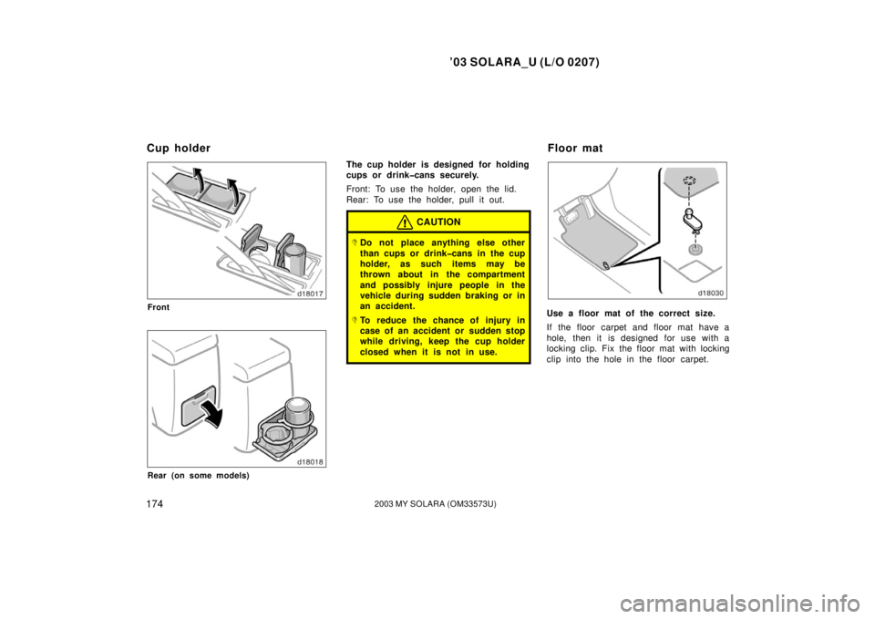 TOYOTA SOLARA 2003  Owners Manual (in English) ’03 SOLARA_U (L/O 0207)
1742003 MY SOLARA (OM33573U)
Front
Rear (on some models)
The cup holder is designed  for holding
cups or drink�cans securely.
Front: To use the holder, open the lid.
Rear: To