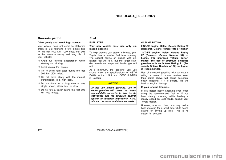 TOYOTA SOLARA 2003  Owners Manual (in English) ’03 SOLARA_U (L/O 0207)
1782003 MY SOLARA (OM33573U)
Drive gently and avoid high speeds.
Your vehicle does  not need an elaborate
break�in. But following a few simple tips
for the first 1600 km (100