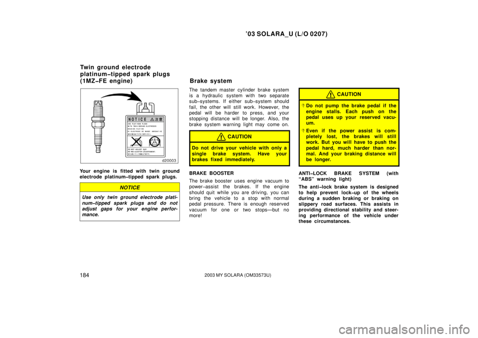 TOYOTA SOLARA 2003  Owners Manual (in English) ’03 SOLARA_U (L/O 0207)
1842003 MY SOLARA (OM33573U)
Your engine is fitted with twin ground
electrode platinum�tipped spark plugs.
NOTICE
Use only twin ground electrode plati-
num�tipped spark plugs